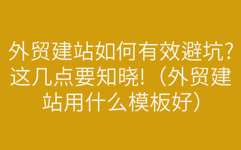 外貿(mào)建站如何有效避坑?這幾點要知曉!（外貿(mào)建站用什么模板好）