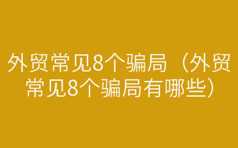 外貿(mào)常見8個(gè)騙局（外貿(mào)常見8個(gè)騙局有哪些）