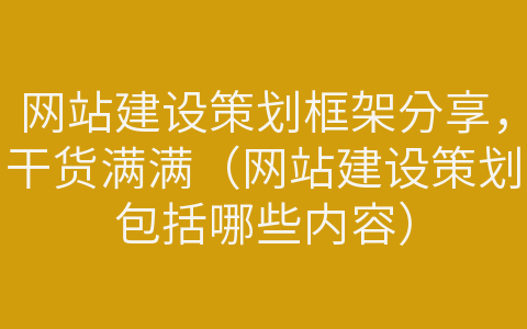 網(wǎng)站建設(shè)策劃框架分享，干貨滿滿（網(wǎng)站建設(shè)策劃包括哪些內(nèi)容）